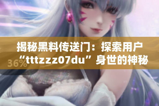 揭秘黑料传送门：探索用户“tttzzz07du”身世的神秘之旅