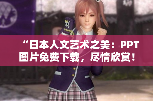“日本人文艺术之美：PPT图片免费下载，尽情欣赏！”