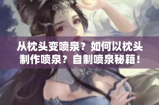 从枕头变喷泉？如何以枕头制作喷泉？自制喷泉秘籍！