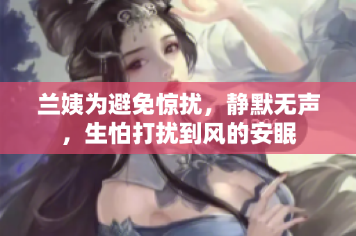 兰姨为避免惊扰，静默无声，生怕打扰到风的安眠
