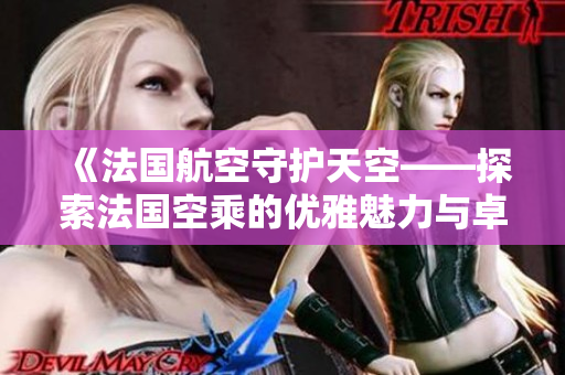 《法国航空守护天空——探索法国空乘的优雅魅力与卓越服务》
