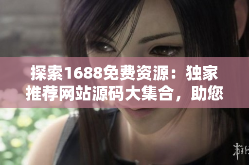 探索1688免费资源：独家推荐网站源码大集合，助您快速搭建网站