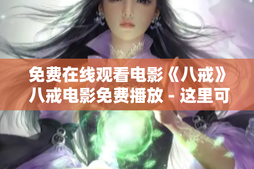 免费在线观看电影《八戒》 八戒电影免费播放 - 这里可以免费观看最新的《八戒》电影