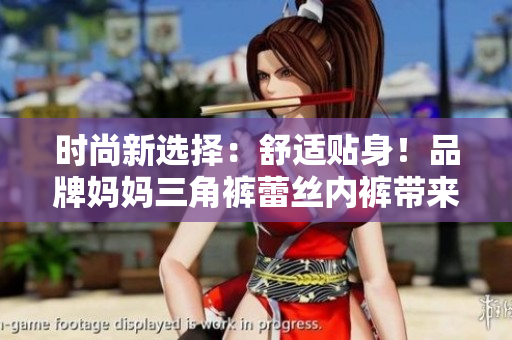 时尚新选择：舒适贴身！品牌妈妈三角裤蕾丝内裤带来全新感受