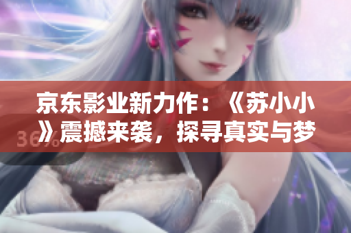 京东影业新力作：《苏小小》震撼来袭，探寻真实与梦想的交织之路