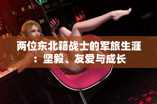 两位东北籍战士的军旅生涯：坚毅、友爱与成长