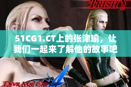 51CG1.CT上的张津瑜，让我们一起来了解他的故事吧！