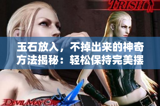 玉石放入，不掉出来的神奇方法揭秘：轻松保持完美摆放