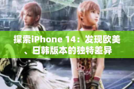 探索iPhone 14：发现欧美、日韩版本的独特差异