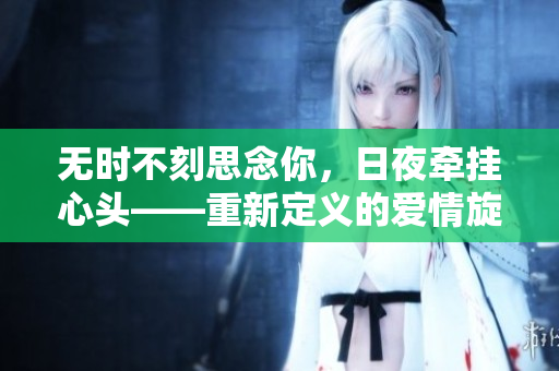 无时不刻思念你，日夜牵挂心头——重新定义的爱情旋律
