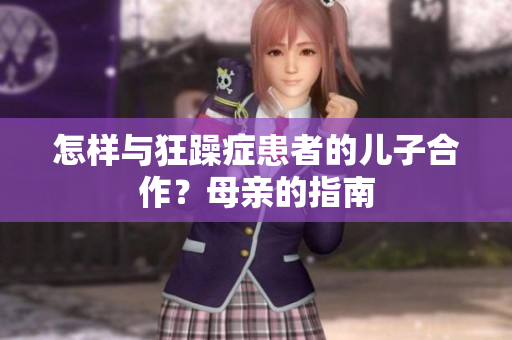 怎样与狂躁症患者的儿子合作？母亲的指南