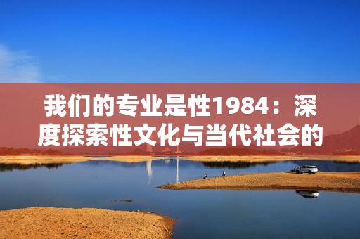 我们的专业是性1984：深度探索性文化与当代社会的交融