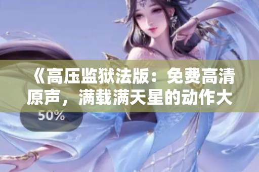 《高压监狱法版：免费高清原声，满载满天星的动作大片》