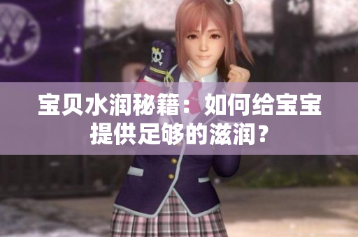 宝贝水润秘籍：如何给宝宝提供足够的滋润？