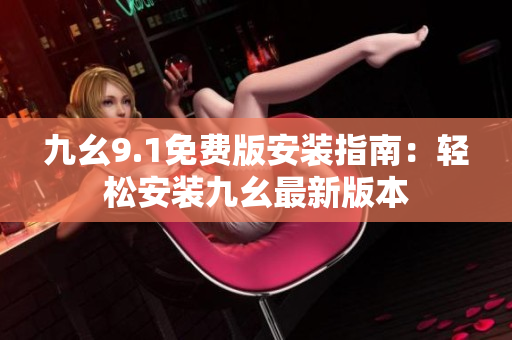 九幺9.1免费版安装指南：轻松安装九幺最新版本
