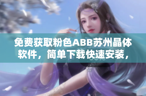 免费获取粉色ABB苏州晶体软件，简单下载快速安装，实现您的工业自动化需求