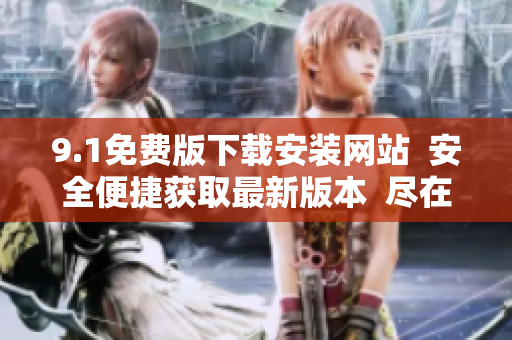 9.1免费版下载安装网站  安全便捷获取最新版本  尽在您手中
