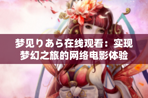 梦见りあら在线观看：实现梦幻之旅的网络电影体验