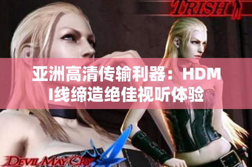 亚洲高清传输利器：HDMI线缔造绝佳视听体验