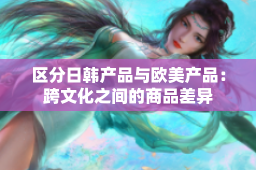 区分日韩产品与欧美产品：跨文化之间的商品差异