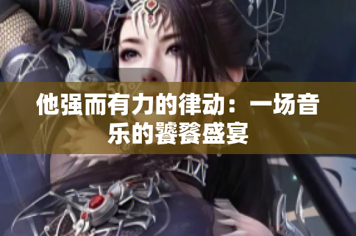 他强而有力的律动：一场音乐的饕餮盛宴