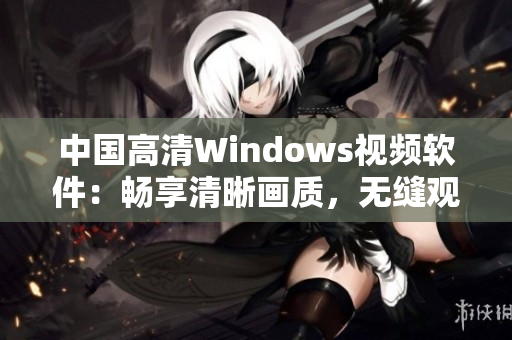 中国高清Windows视频软件：畅享清晰画质，无缝观影新体验