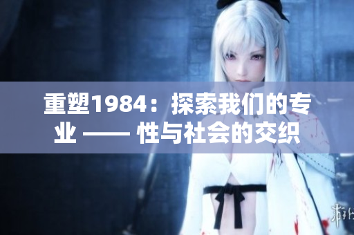 重塑1984：探索我们的专业 —— 性与社会的交织