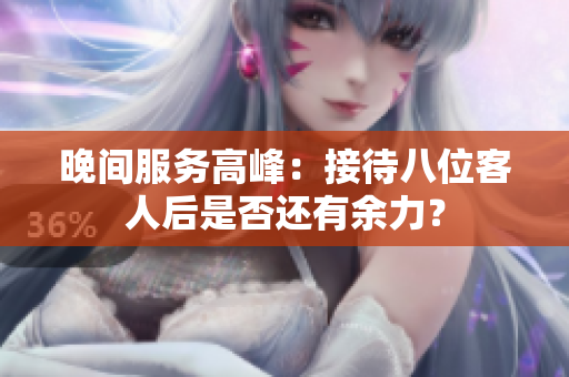 晚间服务高峰：接待八位客人后是否还有余力？