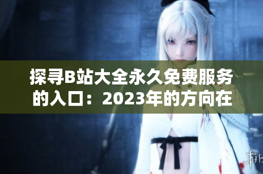 探寻B站大全永久免费服务的入口：2023年的方向在何处