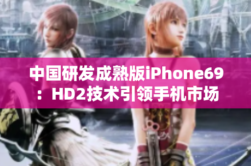 中国研发成熟版iPhone69：HD2技术引领手机市场