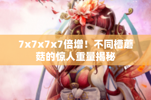 7x7x7x7倍增！不同槽蘑菇的惊人重量揭秘
