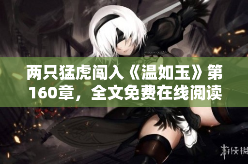 两只猛虎闯入《温如玉》第160章，全文免费在线阅读