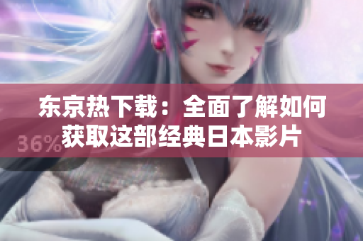 东京热下载：全面了解如何获取这部经典日本影片