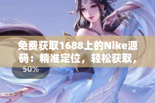 免费获取1688上的Nike源码：精准定位，轻松获取，完全免费！