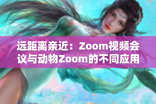 远距离亲近：Zoom视频会议与动物Zoom的不同应用场景探究