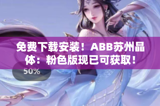 免费下载安装！ABB苏州晶体：粉色版现已可获取！