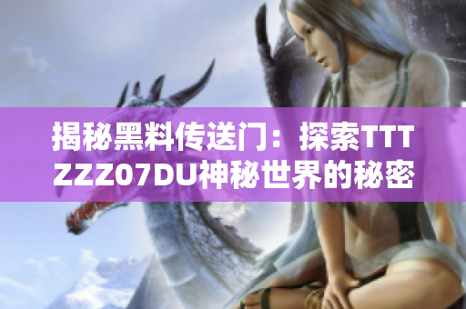揭秘黑料传送门：探索TTTZZZ07DU神秘世界的秘密通道