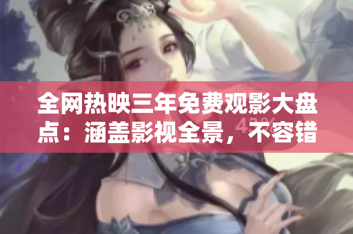 全网热映三年免费观影大盘点：涵盖影视全景，不容错过