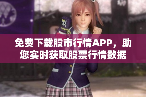 免费下载股市行情APP，助您实时获取股票行情数据