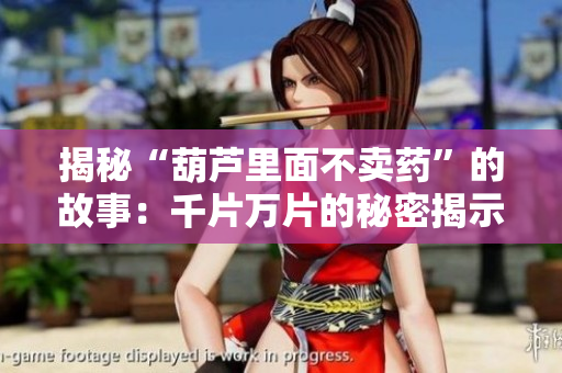 揭秘“葫芦里面不卖药”的故事：千片万片的秘密揭示