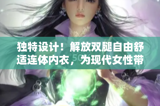 独特设计！解放双腿自由舒适连体内衣，为现代女性带来全新体验！