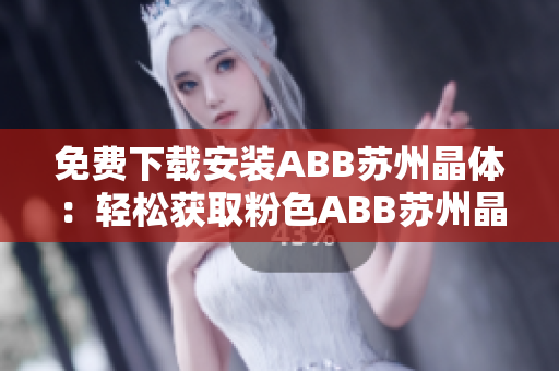 免费下载安装ABB苏州晶体：轻松获取粉色ABB苏州晶体软件
