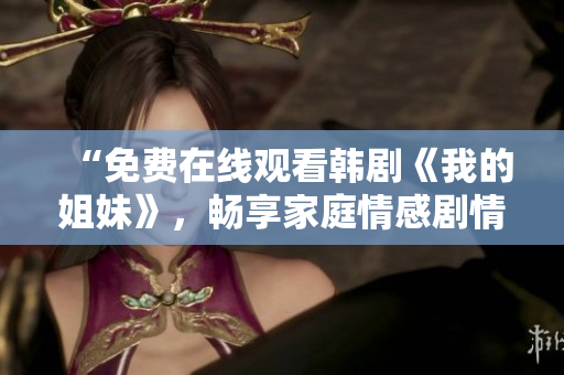 “免费在线观看韩剧《我的姐妹》，畅享家庭情感剧情”
