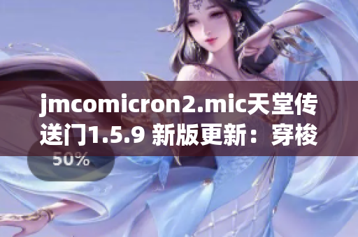 jmcomicron2.mic天堂传送门1.5.9 新版更新：穿梭时空的新旅程