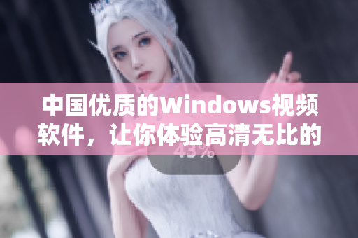 中国优质的Windows视频软件，让你体验高清无比的视听盛宴