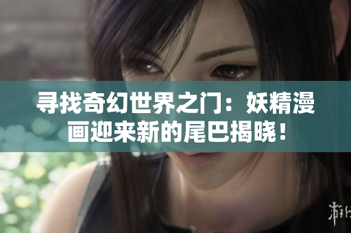 寻找奇幻世界之门：妖精漫画迎来新的尾巴揭晓！