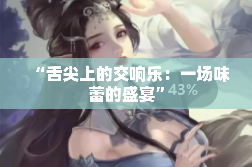 “舌尖上的交响乐：一场味蕾的盛宴”