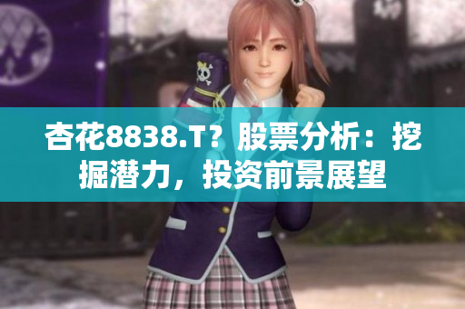 杏花8838.T？股票分析：挖掘潜力，投资前景展望