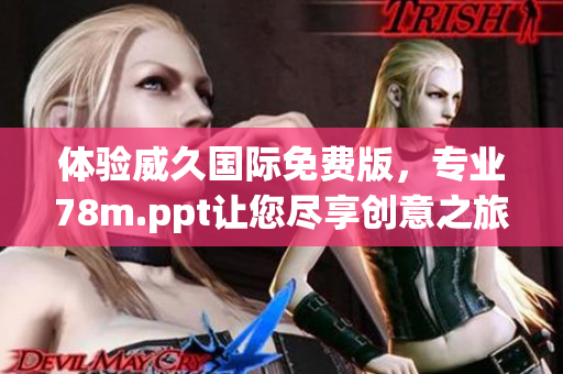 体验威久国际免费版，专业78m.ppt让您尽享创意之旅