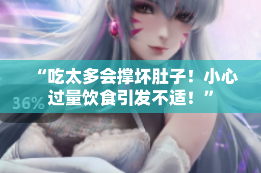 “吃太多会撑坏肚子！小心过量饮食引发不适！”